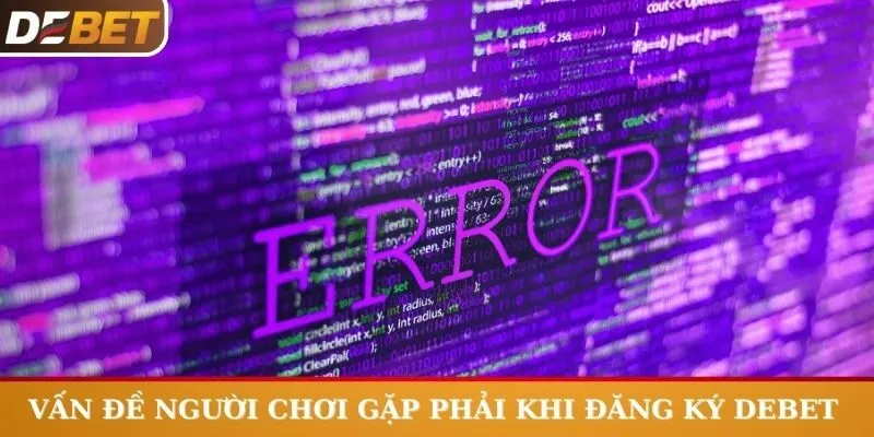 Giải đáp mọi vấn đề người chơi gặp phải khi đăng ký Debet